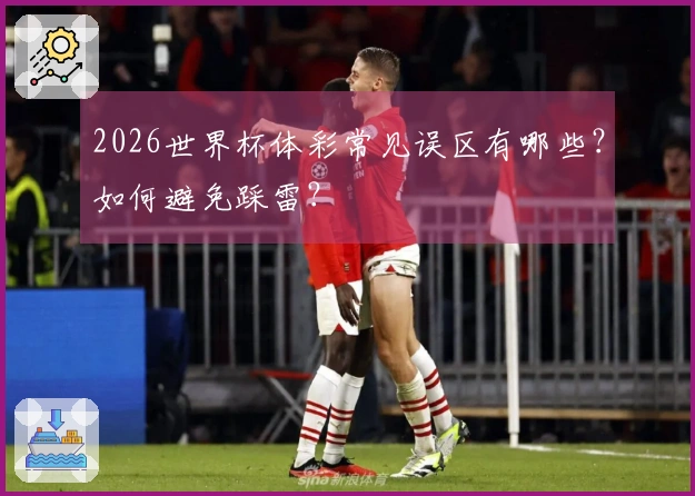 2026世界杯体彩常见误区有哪些？如何避免踩雷？