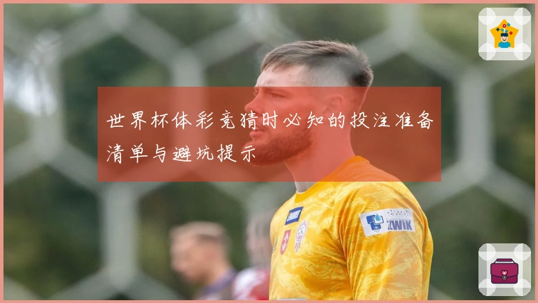 世界杯体彩竞猜时必知的投注准备清单与避坑提示