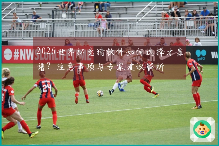 2026世界杯竞猜软件如何选择才靠谱？注意事项与专家建议解析