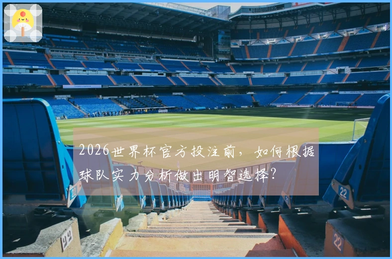 2026世界杯官方投注前，如何根据球队实力分析做出明智选择？