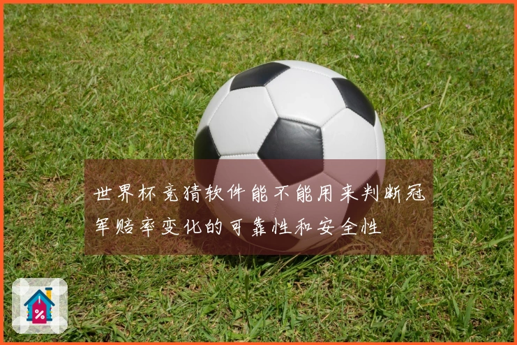 世界杯竞猜软件能不能用来判断冠军赔率变化的可靠性和安全性