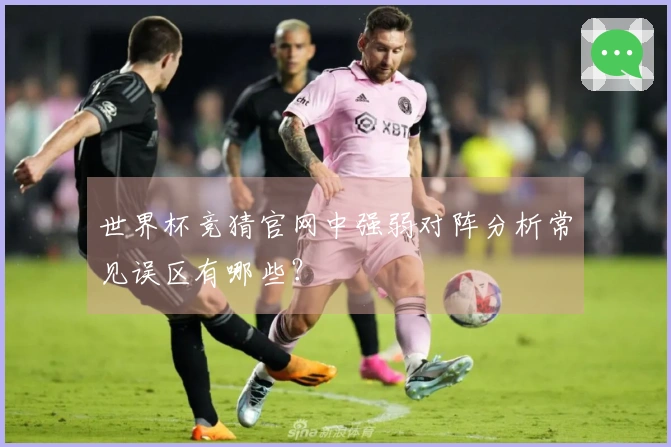 世界杯竞猜官网中强弱对阵分析常见误区有哪些？