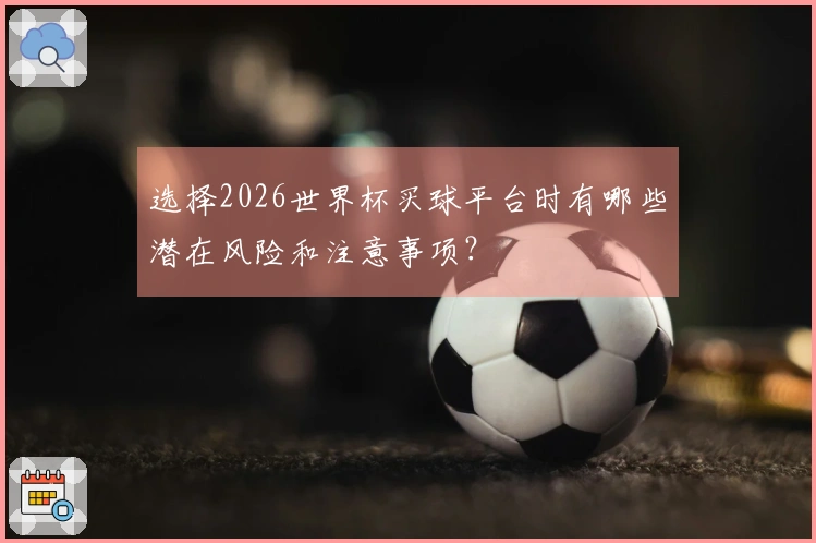 选择2026世界杯买球平台时有哪些潜在风险和注意事项？