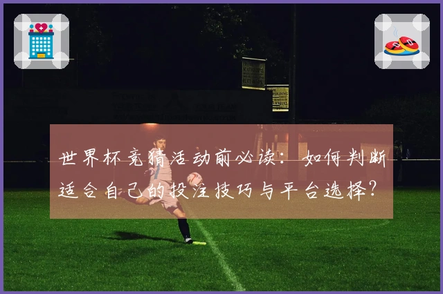 世界杯竞猜活动前必读：如何判断适合自己的投注技巧与平台选择？