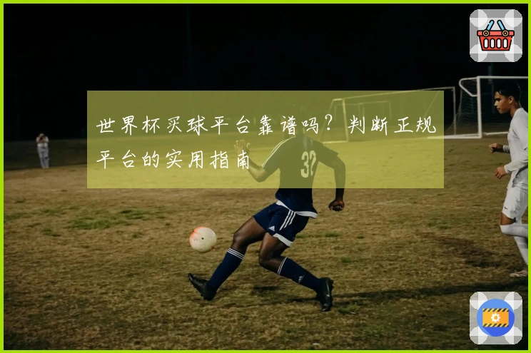 世界杯买球平台靠谱吗？判断正规平台的实用指南
