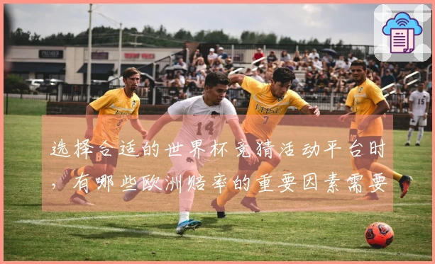 选择合适的世界杯竞猜活动平台时，有哪些欧洲赔率的重要因素需要考虑？