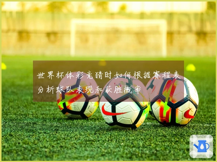 世界杯体彩竞猜时如何根据赛程表分析球队表现和获胜概率