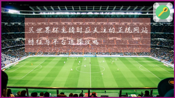 买世界杯竞猜时应关注的正规网站特征与平台选择攻略