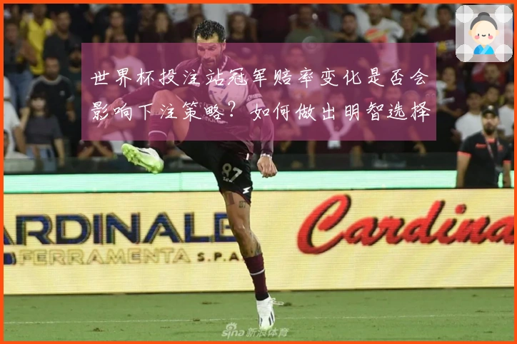 世界杯投注站冠军赔率变化是否会影响下注策略？如何做出明智选择？