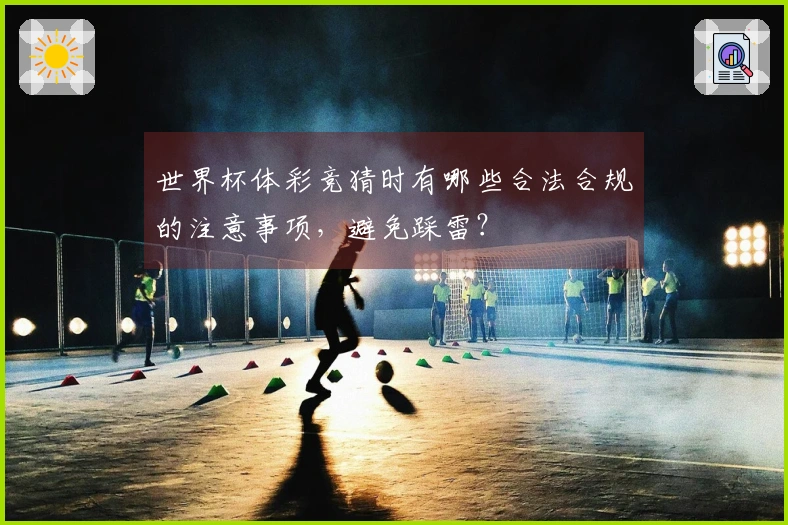 世界杯体彩竞猜时有哪些合法合规的注意事项，避免踩雷？
